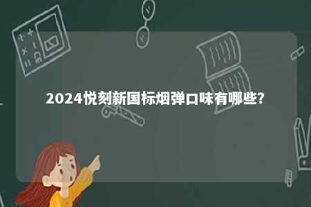 2024悦刻新国标烟弹口味有哪些	？ 
